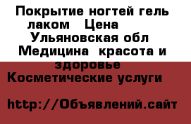 Покрытие ногтей гель-лаком › Цена ­ 500 - Ульяновская обл. Медицина, красота и здоровье » Косметические услуги   